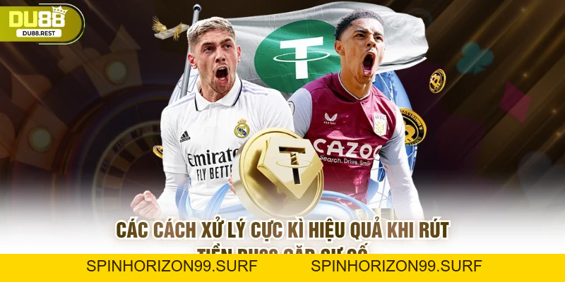 Rút tiền DU88 không bị chậm và không mất ưu đãi - SPINHORIZON99