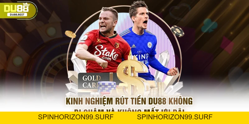 Rút tiền DU88 không bị chậm và không mất ưu đãi - SPINHORIZON99