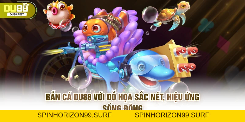 Bắn cá DU88 – Sảnh bắn cá uy tín, dễ thắng, đồ họa đẹp - SPINHORIZON99