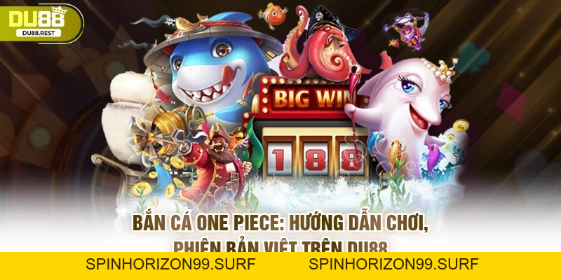 Bắn cá One piece: Hướng dẫn chơi, phiên bản Việt trên Du88 - SPINHORIZON99