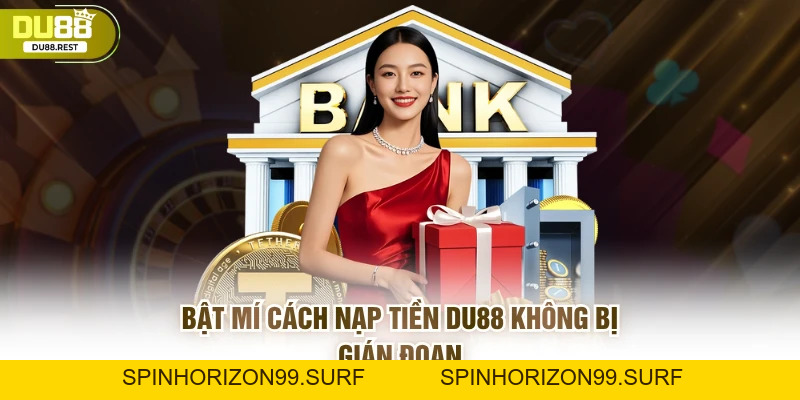 Bật mí cách nạp tiền DU88 không bị gián đoạn - SPINHORIZON99